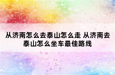 从济南怎么去泰山怎么走 从济南去泰山怎么坐车最佳路线